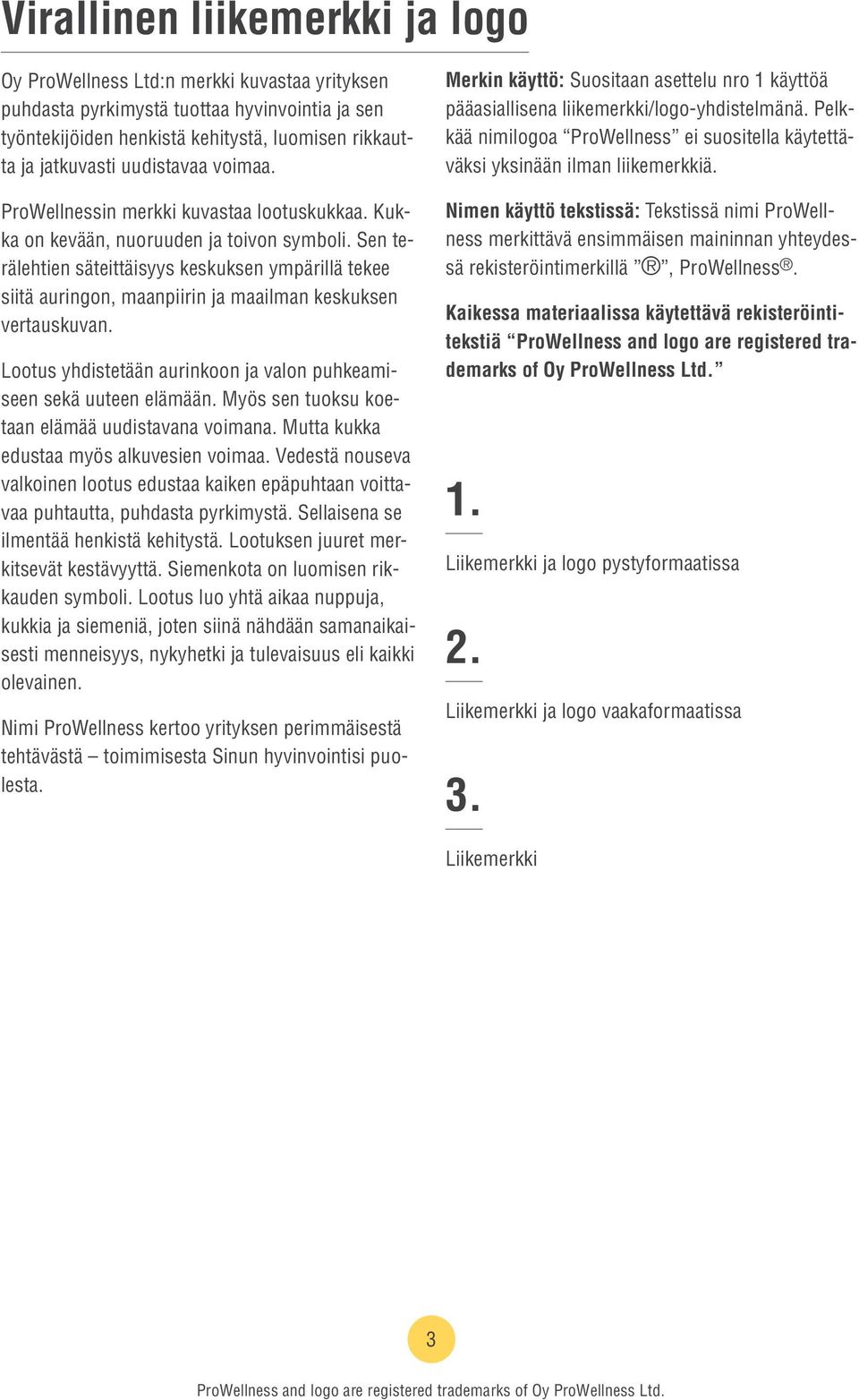 Sen terälehtien säteittäisyys keskuksen ympärillä tekee siitä auringon, maanpiirin ja maailman keskuksen vertauskuvan. Lootus yhdistetään aurinkoon ja valon puhkeamiseen sekä uuteen elämään.