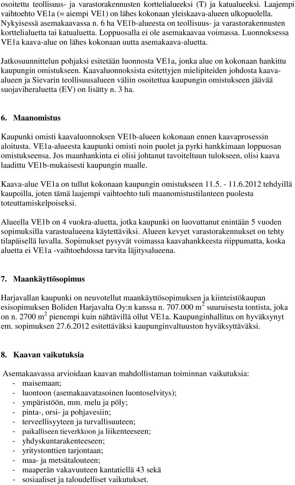 Luonnoksessa VE1a kaava-alue on lähes kokonaan uutta asemakaava-aluetta. Jatkosuunnittelun pohjaksi esitetään luonnosta VE1a, jonka alue on kokonaan hankittu kaupungin omistukseen.