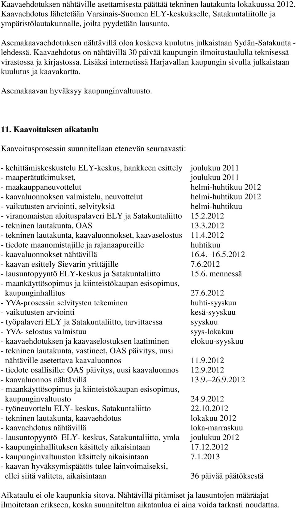 Asemakaavaehdotuksen nähtävillä oloa koskeva kuulutus julkaistaan Sydän-Satakunta - lehdessä. Kaavaehdotus on nähtävillä 30 päivää kaupungin ilmoitustaululla teknisessä virastossa ja kirjastossa.