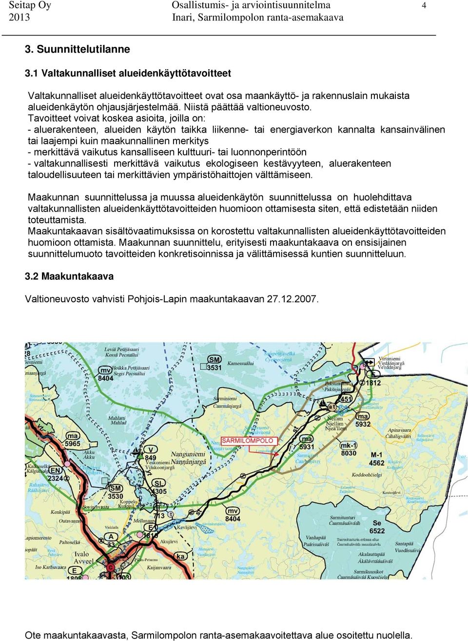 Tavoitteet voivat koskea asioita, joilla on: - aluerakenteen, alueiden käytön taikka liikenne- tai energiaverkon kannalta kansainvälinen tai laajempi kuin maakunnallinen merkitys - merkittävä