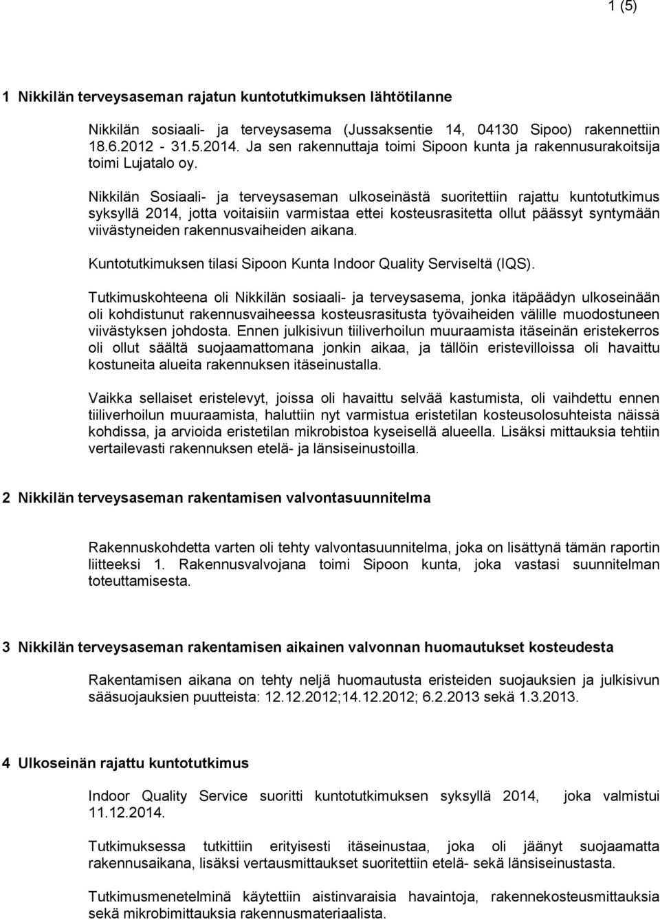 Nikkilän Sosiaali- ja terveysaseman ulkoseinästä suoritettiin rajattu kuntotutkimus syksyllä 2014, jotta voitaisiin varmistaa ettei kosteusrasitetta ollut päässyt syntymään viivästyneiden