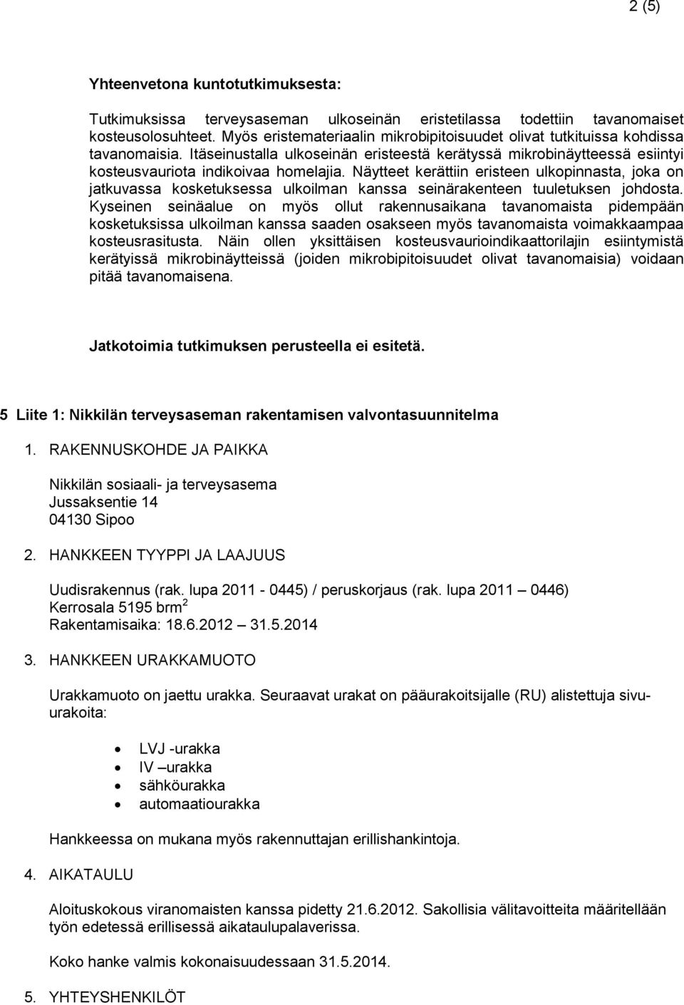 Näytteet kerättiin eristeen ulkopinnasta, joka on jatkuvassa kosketuksessa ulkoilman kanssa seinärakenteen tuuletuksen johdosta.