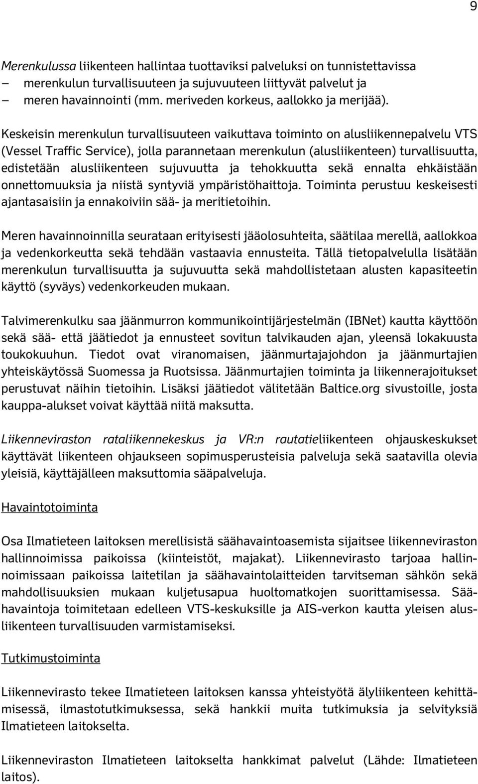 Keskeisin merenkulun turvallisuuteen vaikuttava toiminto on alusliikennepalvelu VTS (Vessel Traffic Service), jolla parannetaan merenkulun (alusliikenteen) turvallisuutta, edistetään alusliikenteen