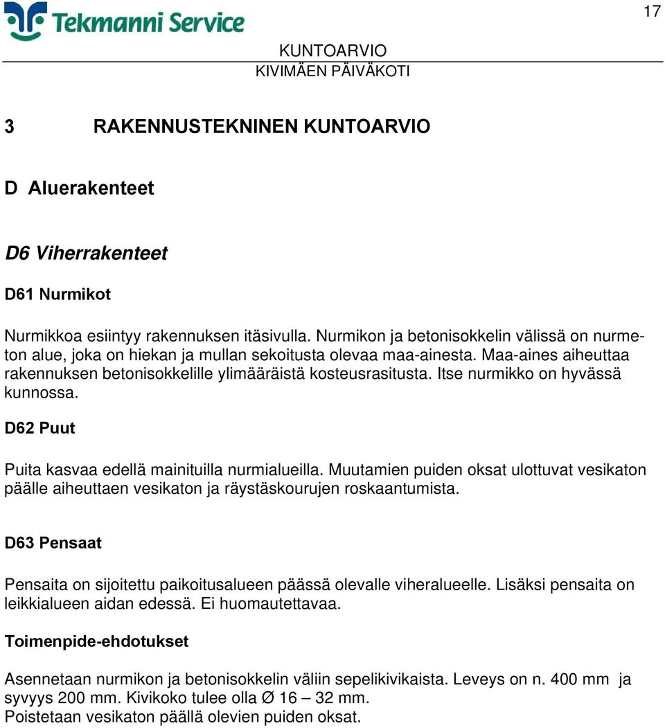 Itse nurmikko on hyvässä kunnossa. D62 Puut Puita kasvaa edellä mainituilla nurmialueilla. Muutamien puiden oksat ulottuvat vesikaton päälle aiheuttaen vesikaton ja räystäskourujen roskaantumista.