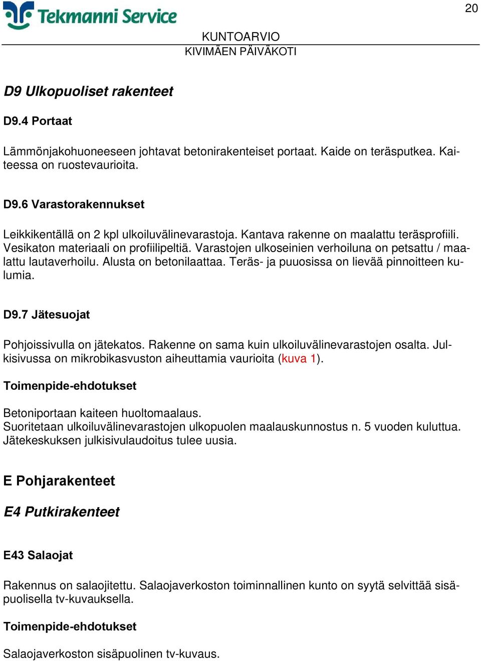 Teräs- ja puuosissa on lievää pinnoitteen kulumia. D9.7 Jätesuojat Pohjoissivulla on jätekatos. Rakenne on sama kuin ulkoiluvälinevarastojen osalta.