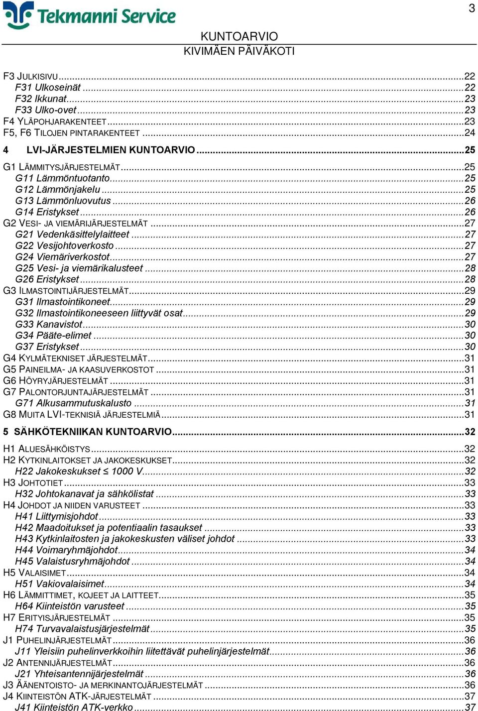 ..27 G24 Viemäriverkostot...27 G25 Vesi- ja viemärikalusteet...28 G26 Eristykset...28 G3 ILMASTOINTIJÄRJESTELMÄT...29 G31 Ilmastointikoneet...29 G32 Ilmastointikoneeseen liittyvät osat.