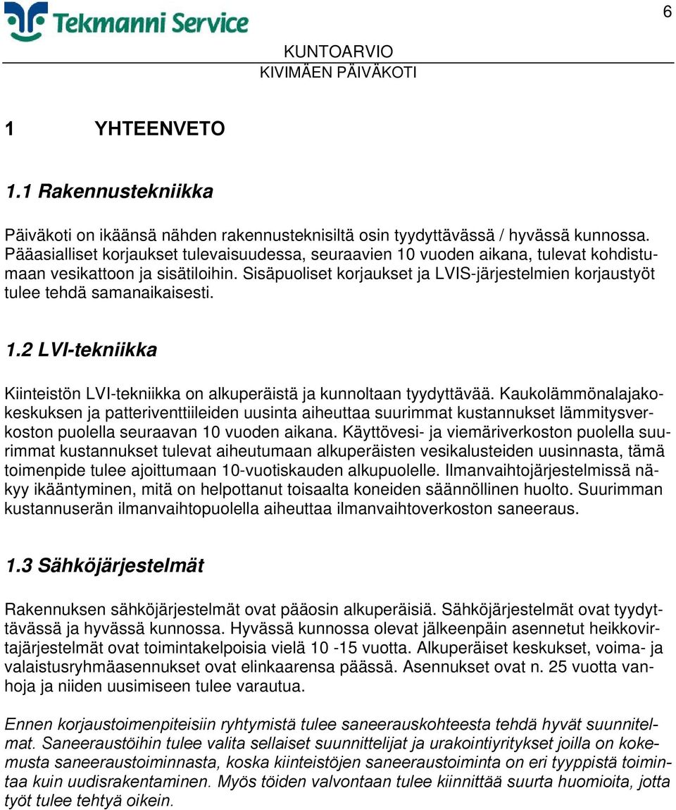 Sisäpuoliset korjaukset ja LVIS-järjestelmien korjaustyöt tulee tehdä samanaikaisesti. 1.2 LVI-tekniikka Kiinteistön LVI-tekniikka on alkuperäistä ja kunnoltaan tyydyttävää.