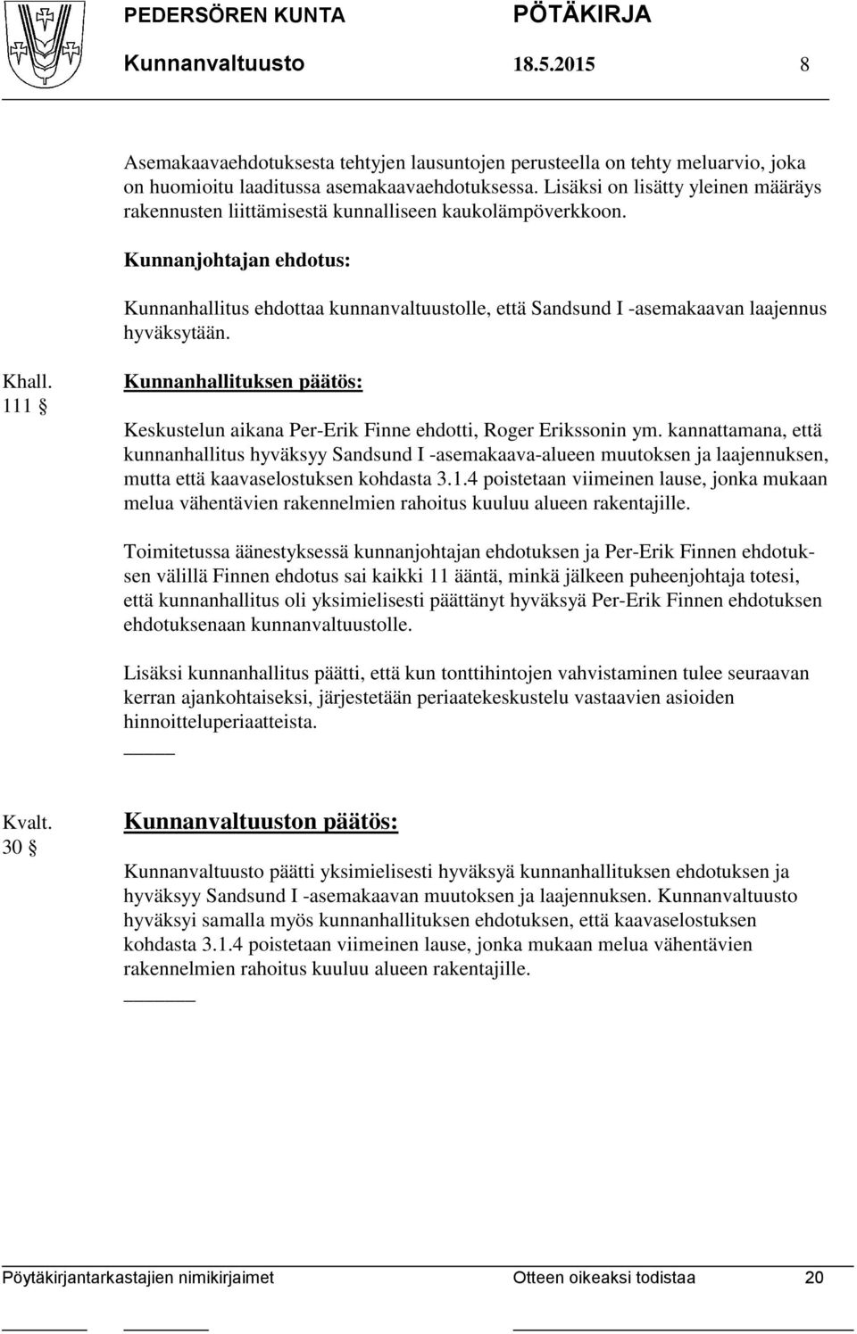 Kunnanjohtajan ehdotus: Kunnanhallitus ehdottaa kunnanvaltuustolle, että Sandsund I -asemakaavan laajennus hyväksytään. Khall.