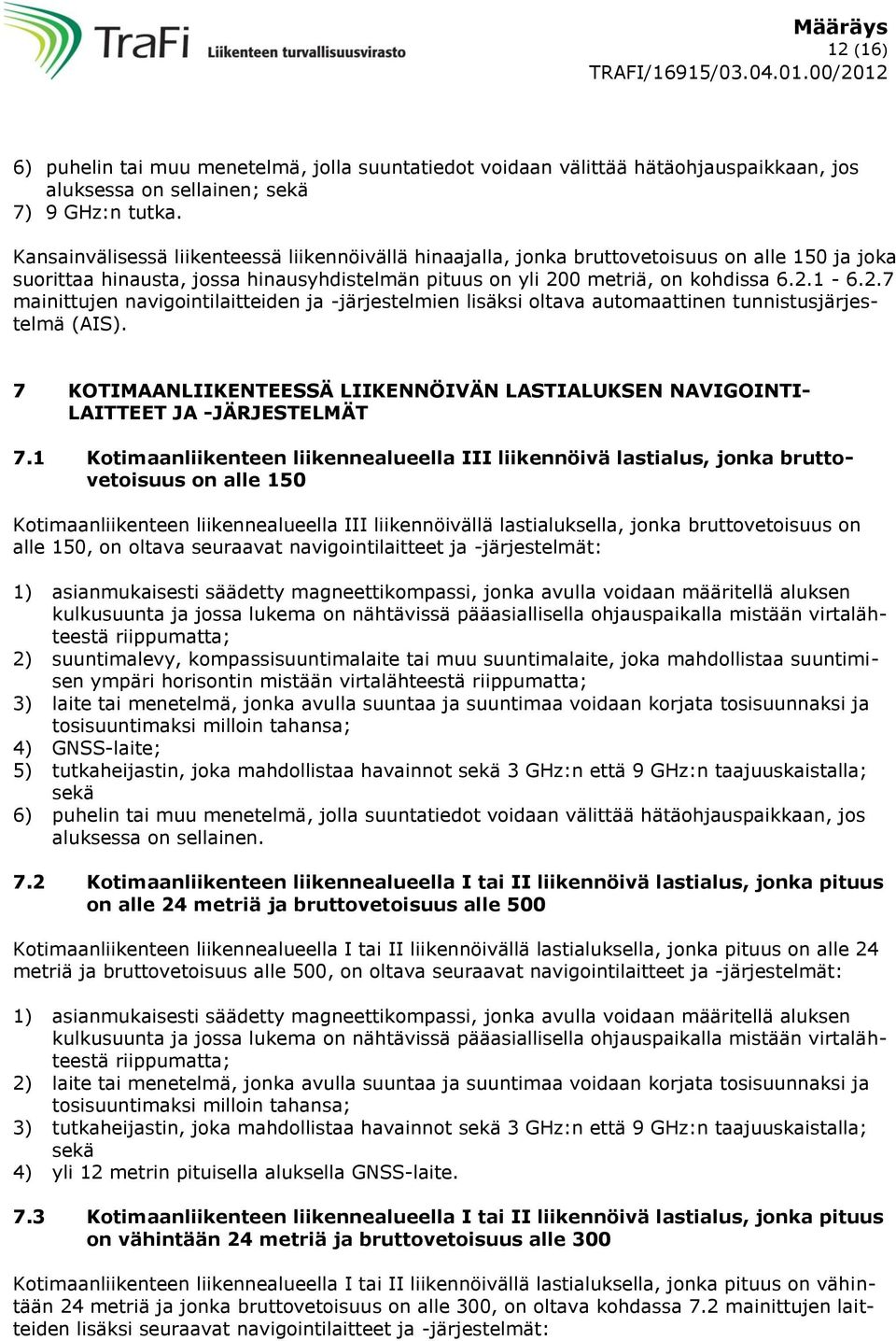 0 metriä, on kohdissa 6.2.1-6.2.7 mainittujen navigointilaitteiden ja -järjestelmien lisäksi oltava automaattinen tunnistusjärjestelmä (AIS).