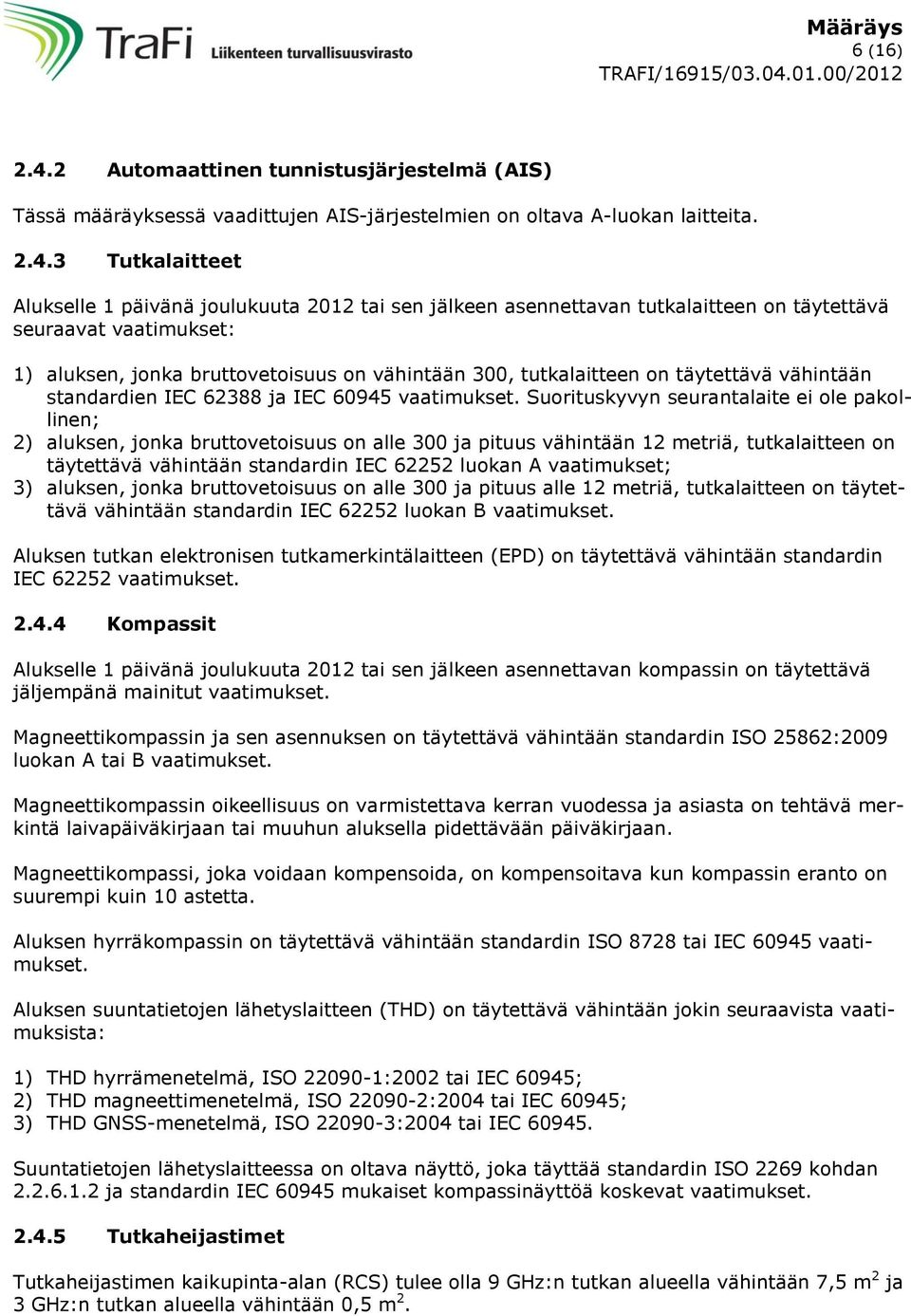 3 Tutkalaitteet Alukselle 1 päivänä joulukuuta 2012 tai sen jälkeen asennettavan tutkalaitteen on täytettävä seuraavat vaatimukset: 1) aluksen, jonka bruttovetoisuus on vähintään 300, tutkalaitteen