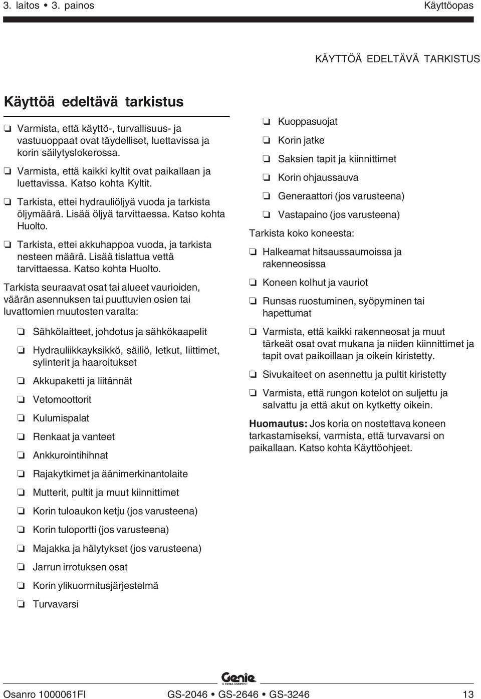 Tarkista, ettei akkuhappoa vuoda, ja tarkista nesteen määrä. Lisää tislattua vettä tarvittaessa. Katso kohta Huolto.