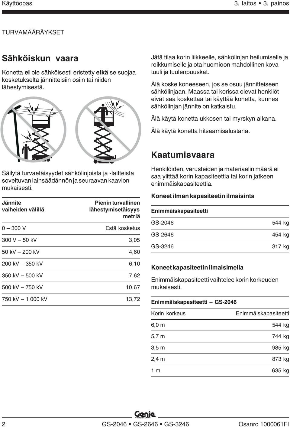 Maassa tai korissa olevat henkilöt eivät saa koskettaa tai käyttää konetta, kunnes sähkölinjan jännite on katkaistu. Älä käytä konetta ukkosen tai myrskyn aikana. Älä käytä konetta hitsaamisalustana.