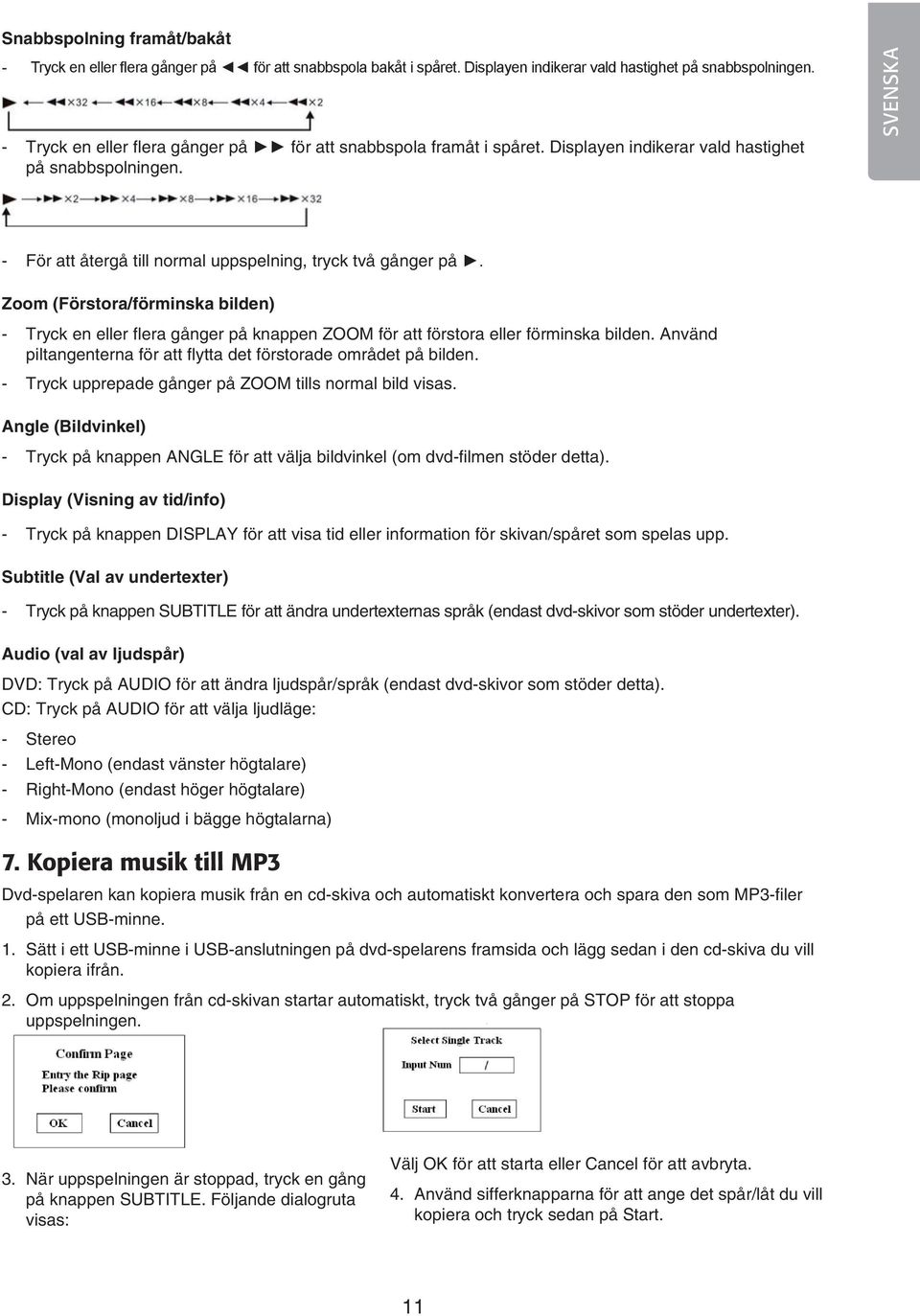 Zoom (Förstora/förminska bilden) - Tryck en eller fl era gånger på knappen ZOOM för att förstora eller förminska bilden. Använd piltangenterna för att fl ytta det förstorade området på bilden.