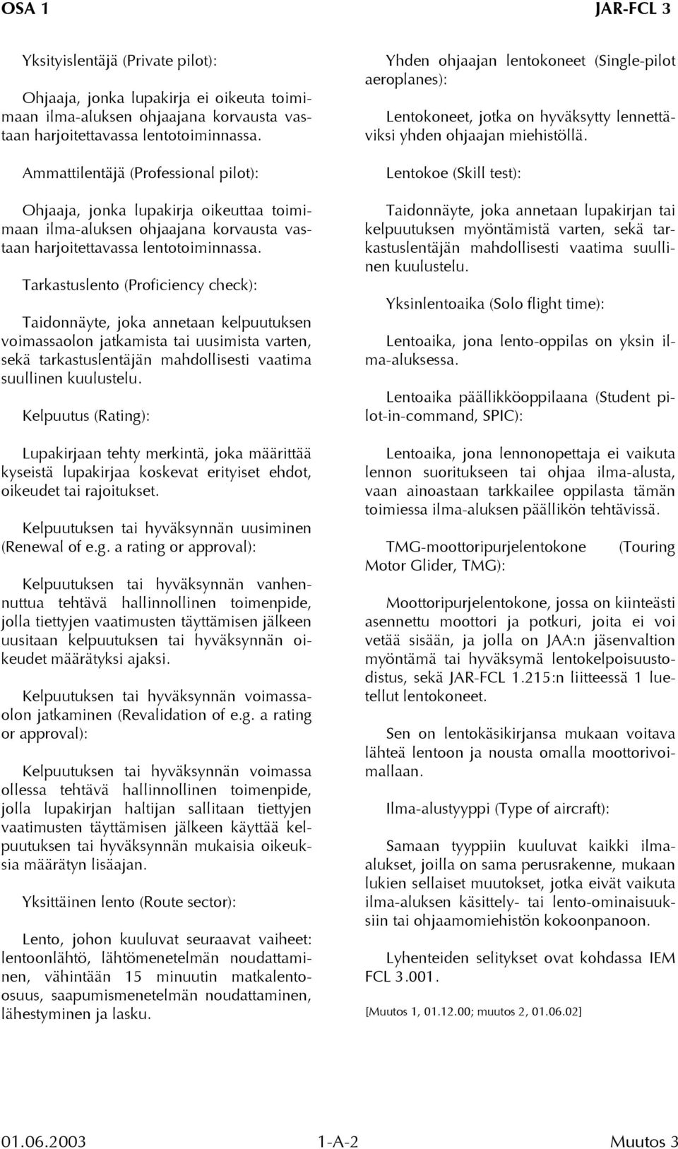 Tarkastuslento (Proficiency check): Taidonnäyte, joka annetaan kelpuutuksen voimassaolon jatkamista tai uusimista varten, sekä tarkastuslentäjän mahdollisesti vaatima suullinen kuulustelu.