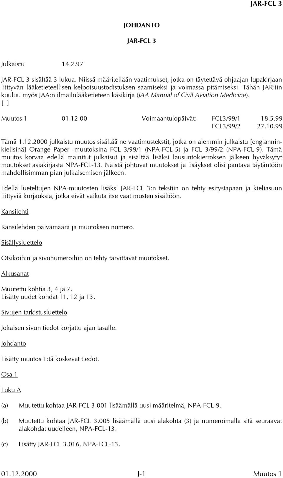 Tähän JAR:iin kuuluu myös JAA:n ilmailulääketieteen käsikirja (JAA Manual of Civil Aviation Medicine). [ ] Muutos 1 01.12.