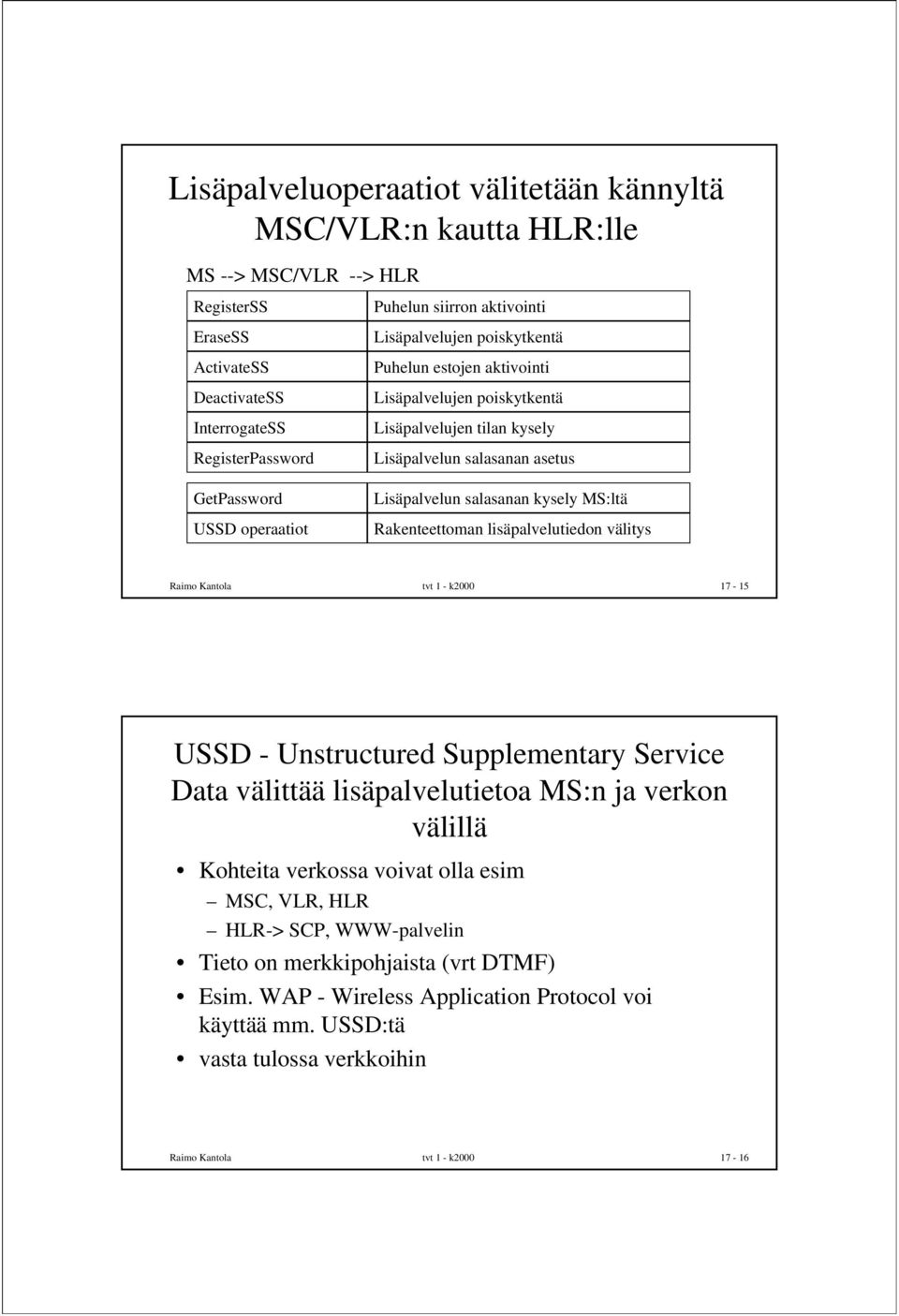 Rakenteettoman lisäpalvelutiedon välitys Raimo Kantola tvt 1 - k2000 17-15 USSD - Unstructured Supplementary Service Data välittää lisäpalvelutietoa MS:n ja verkon välillä Kohteita verkossa
