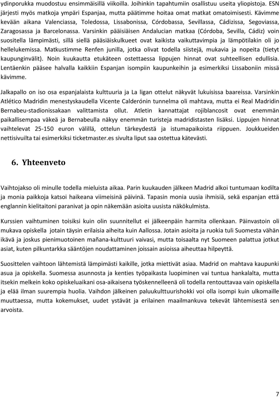 Varsinkin pääisiäisen Andalucian matkaa (Córdoba, Sevilla, Cádiz) voin suositella lämpimästi, sillä siellä pääsiäiskulkueet ovat kaikista vaikuttavimpia ja lämpötilakin oli jo hellelukemissa.