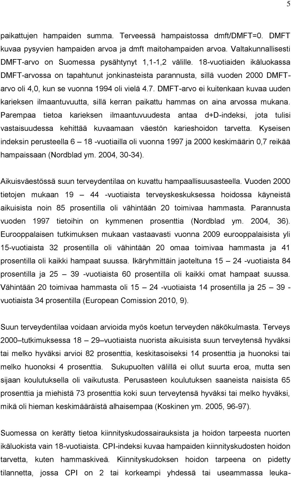 18-vuotiaiden ikäluokassa DMFT-arvossa on tapahtunut jonkinasteista parannusta, sillä vuoden 2000 DMFTarvo oli 4,0, kun se vuonna 1994 oli vielä 4.7.