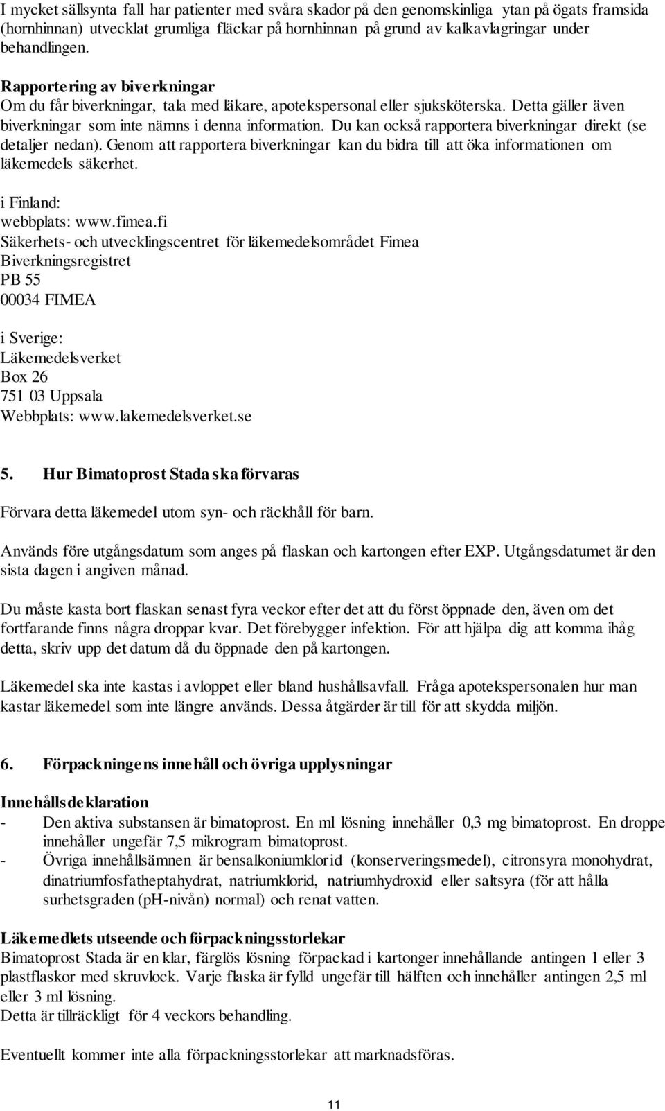 Du kan också rapportera biverkningar direkt (se detaljer nedan). Genom att rapportera biverkningar kan du bidra till att öka informationen om läkemedels säkerhet. i Finland: webbplats: www.fimea.