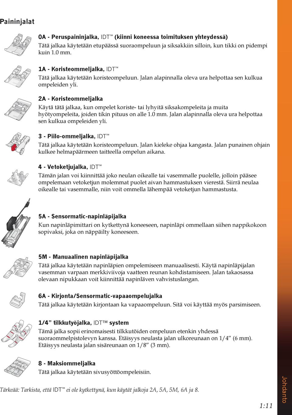 2A - Koristeommeljalka Käytä tätä jalkaa, kun ompelet koriste- tai lyhyitä siksakompeleita ja muita hyötyompeleita, joiden tikin pituus on alle 1.0 mm.