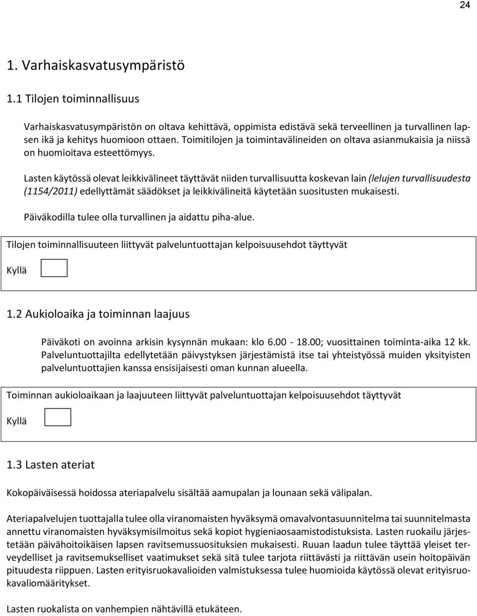 Lasten käytössä olevat leikkivälineet täyttävät niiden turvallisuutta koskevan lain (lelujen turvallisuudesta (1154/2011) edellyttämät säädökset ja leikkivälineitä käytetään suositusten mukaisesti.