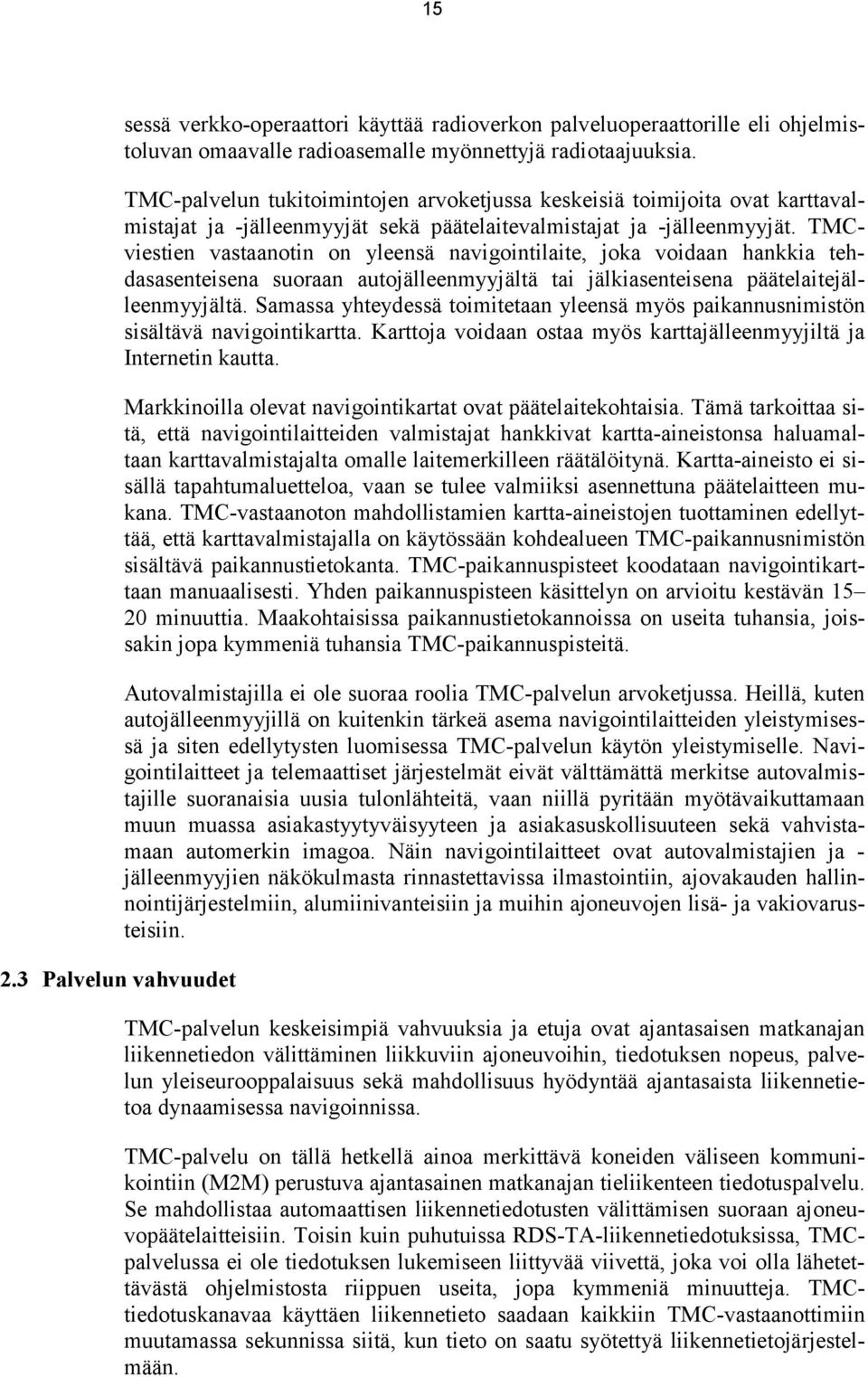 TMCviestien vastaanotin on yleensä navigointilaite, joka voidaan hankkia tehdasasenteisena suoraan autojälleenmyyjältä tai jälkiasenteisena päätelaitejälleenmyyjältä.