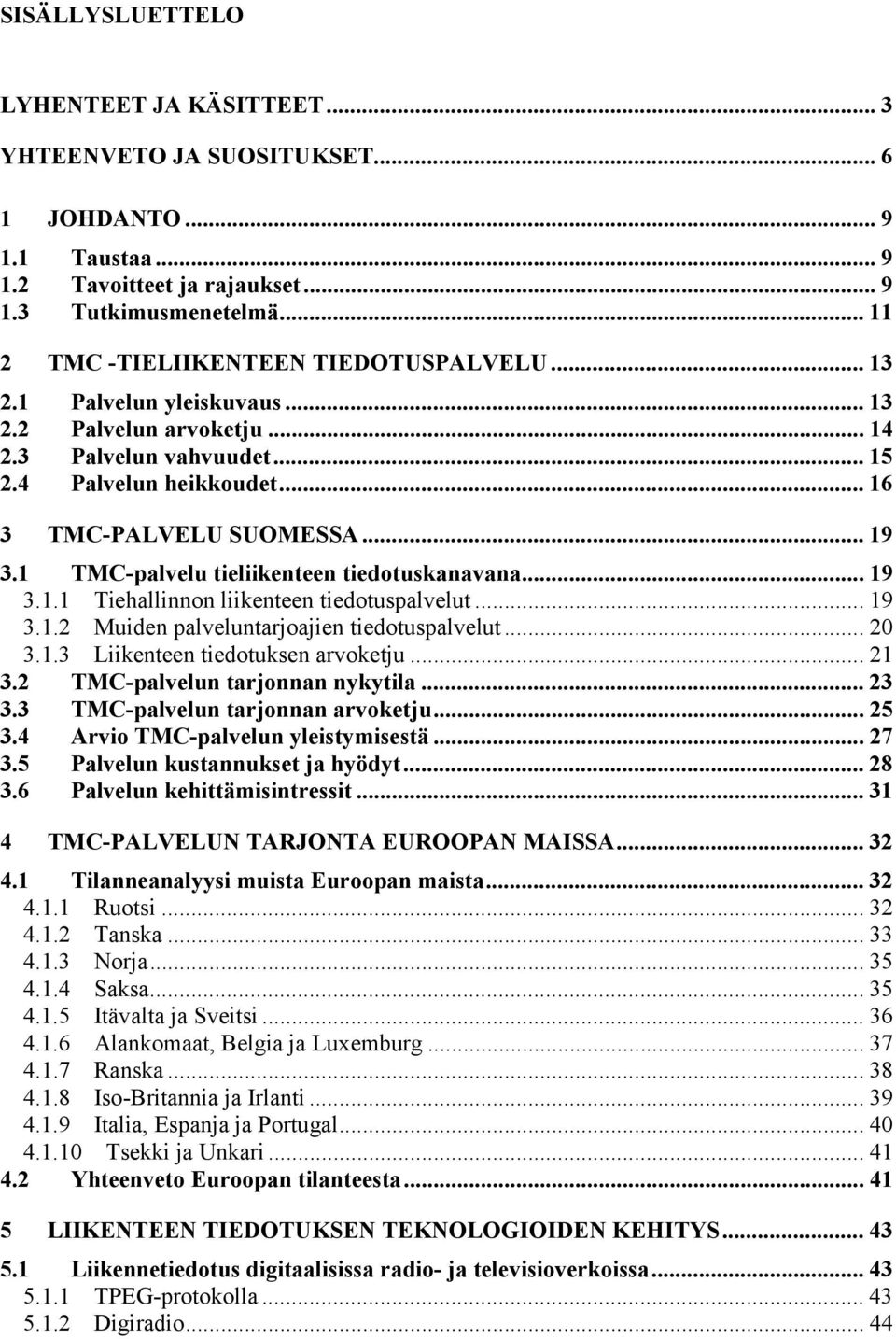 1 TMC-palvelu tieliikenteen tiedotuskanavana... 19 3.1.1 Tiehallinnon liikenteen tiedotuspalvelut... 19 3.1.2 Muiden palveluntarjoajien tiedotuspalvelut... 20 3.1.3 Liikenteen tiedotuksen arvoketju.