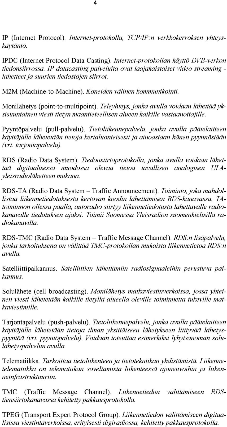 Teleyhteys, jonka avulla voidaan lähettää yksisuuntainen viesti tietyn maantieteellisen alueen kaikille vastaanottajille. Pyyntöpalvelu (pull-palvelu).