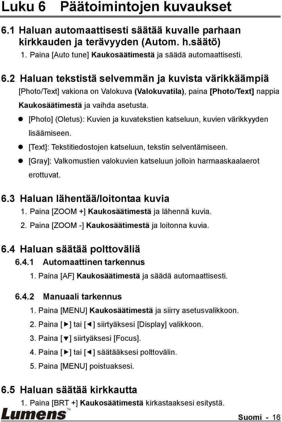 [Gray]: Valkomustien valokuvien katseluun jolloin harmaaskaalaerot erottuvat. 6.3 Haluan lähentää/loitontaa kuvia 1. Paina [ZOOM +] Kaukosäätimestä ja lähennä kuvia. 2.