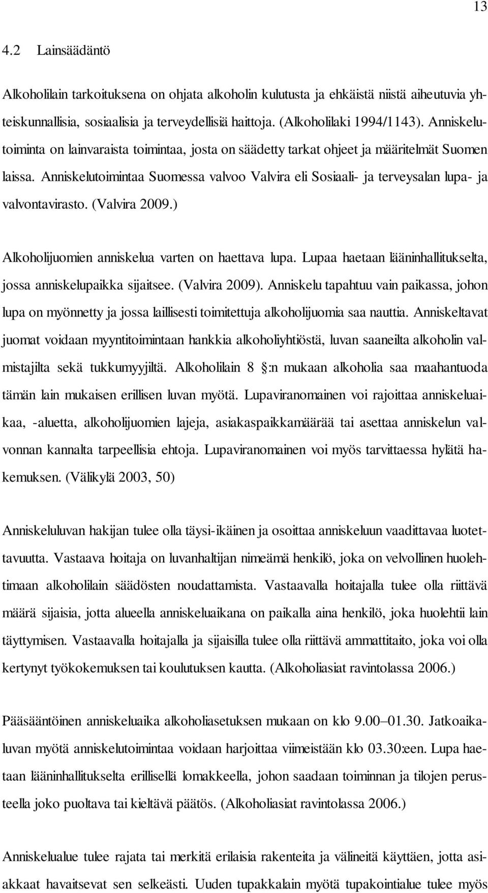 Anniskelutoimintaa Suomessa valvoo Valvira eli Sosiaali- ja terveysalan lupa- ja valvontavirasto. (Valvira 2009.) Alkoholijuomien anniskelua varten on haettava lupa.