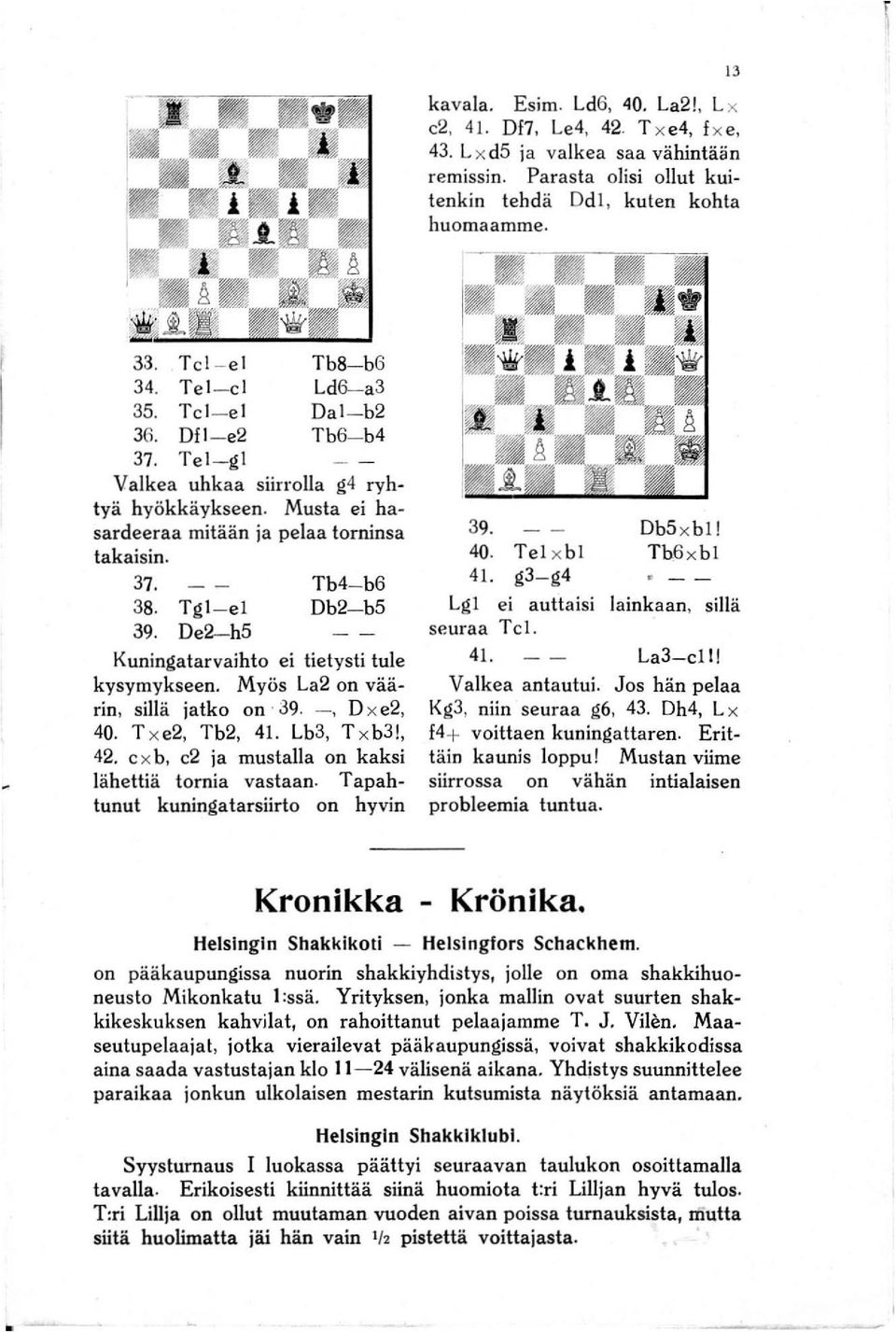 De2-h5 Tb4- b6 Db2- b5 Kuningatarvaihto ei tietysti tule kysymykseen. Myös La2 on väärin, sillä jatko on ' 39. -, D x e2, 40. T x e2, Tb2, 41. Lb3, T xb3!, 42.