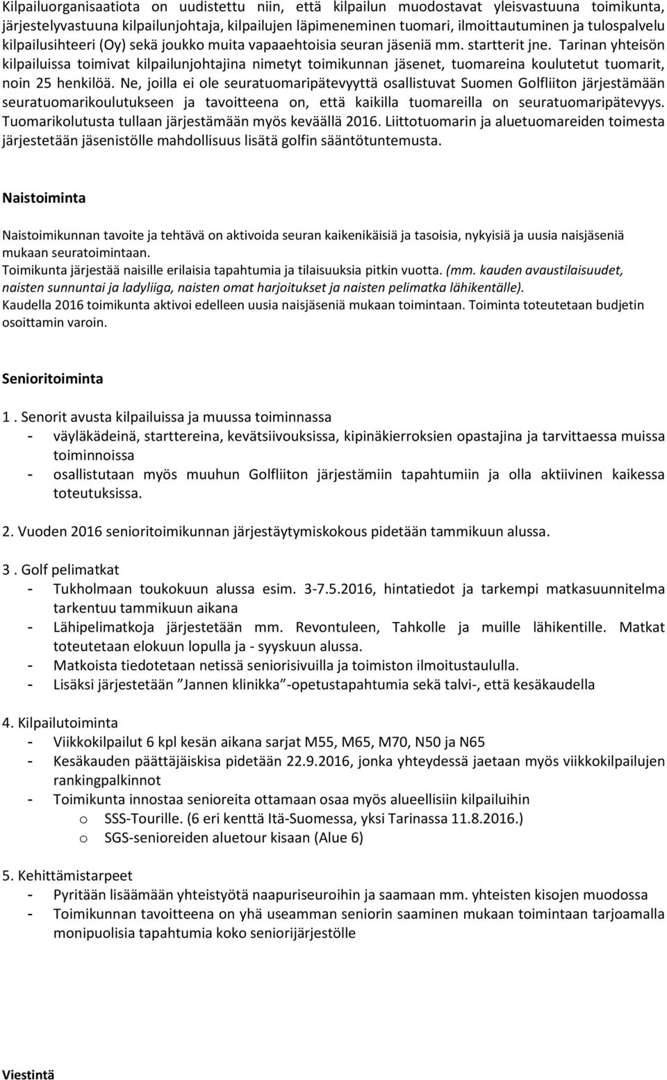 Tarinan yhteisön kilpailuissa toimivat kilpailunjohtajina nimetyt toimikunnan jäsenet, tuomareina koulutetut tuomarit, noin 25 henkilöä.