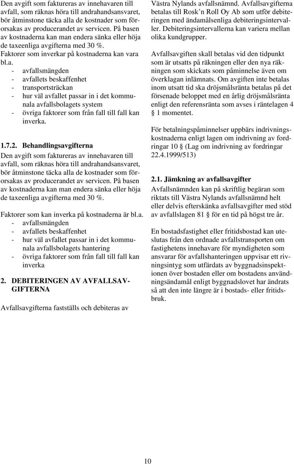 1.7.2. Behandlingsavgifterna  På basen av kostnaderna kan man endera sänka eller höja de taxeenliga avgifterna med 30 %. Faktorer som kan inverka på kostnaderna är bl.a. - avfallsmängden - avfallets beskaffenhet - hur väl avfallet passar in i det kommunala avfallsbolagets hantering - övriga faktorer som från fall till fall kan inverka 2.