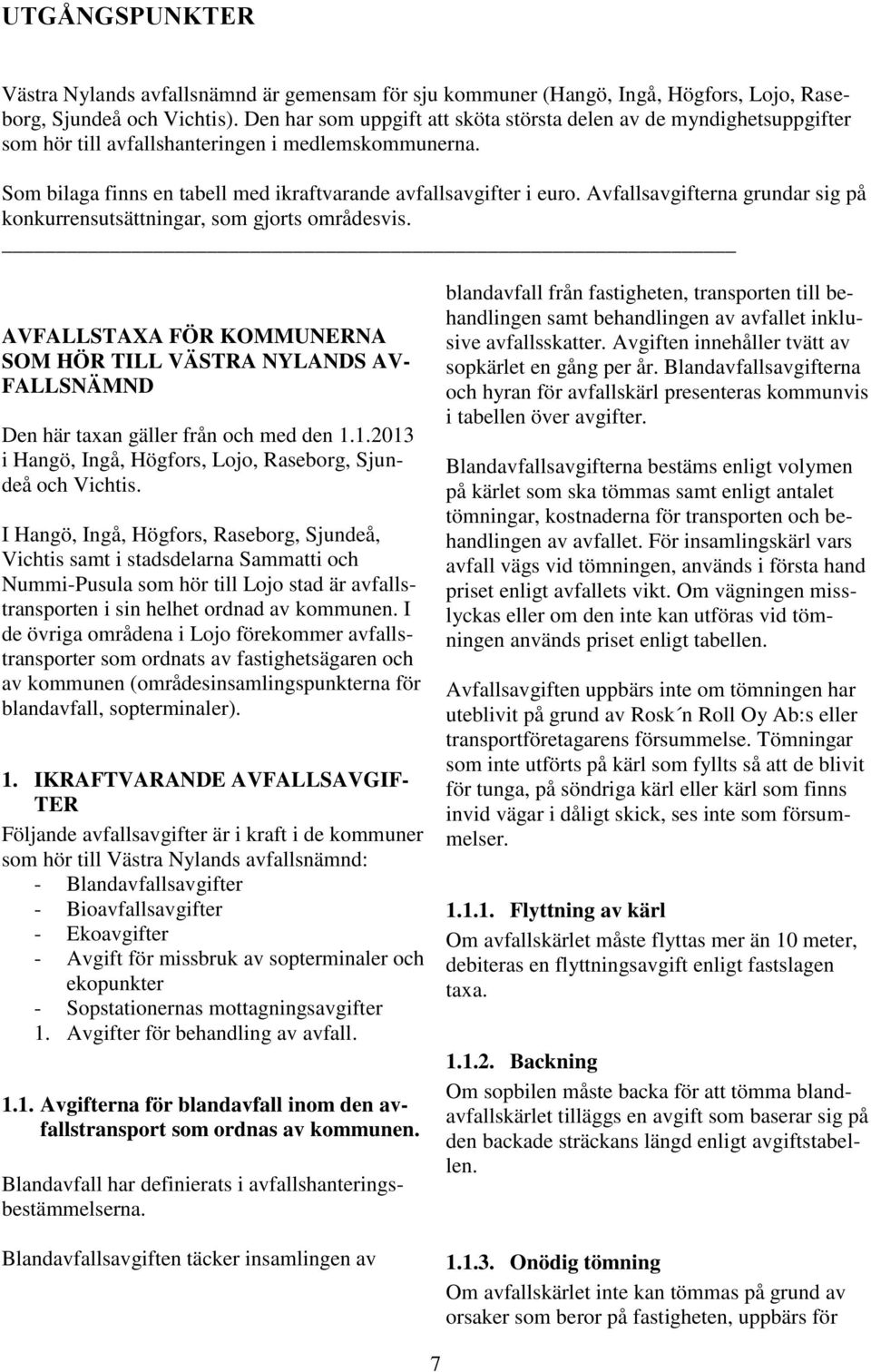 Avfallsavgifterna grundar sig på konkurrensutsättningar, som gjorts områdesvis. AVFALLSTAXA FÖR KOMMUNERNA SOM HÖR TILL VÄSTRA NYLANDS AV- FALLSNÄMND Den här taxan gäller från och med den 1.