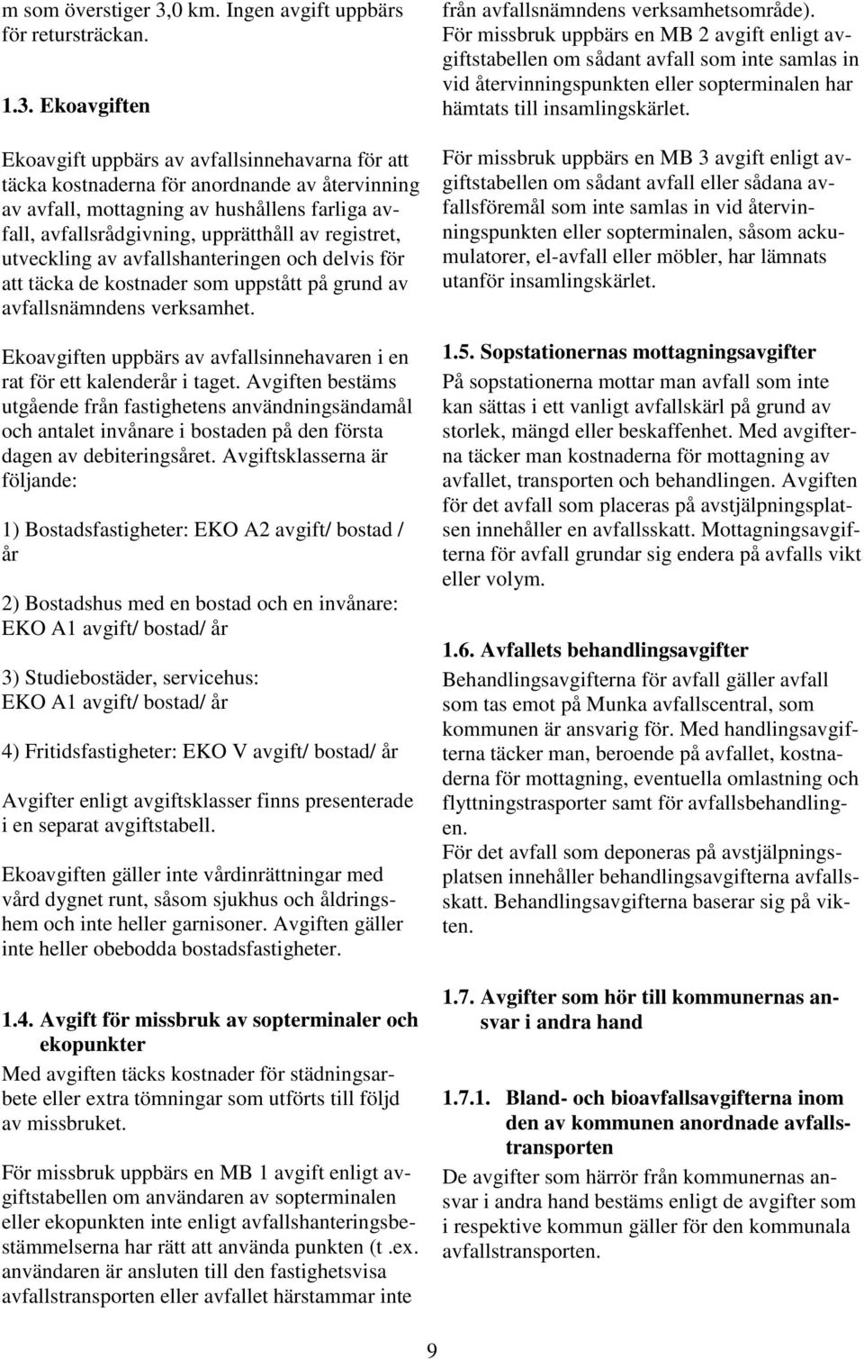 Ekoavgiften Ekoavgift uppbärs av avfallsinnehavarna för att täcka kostnaderna för anordnande av återvinning av avfall, mottagning av hushållens farliga avfall, avfallsrådgivning, upprätthåll av