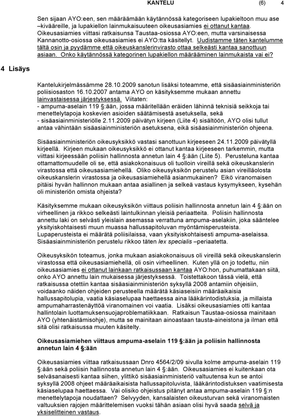 Uudistamme täten kantelumme tältä osin ja pyydämme että oikeuskanslerinvirasto ottaa selkeästi kantaa sanottuun asiaan. Onko käytännössä kategorinen lupakiellon määrääminen lainmukaista vai ei?