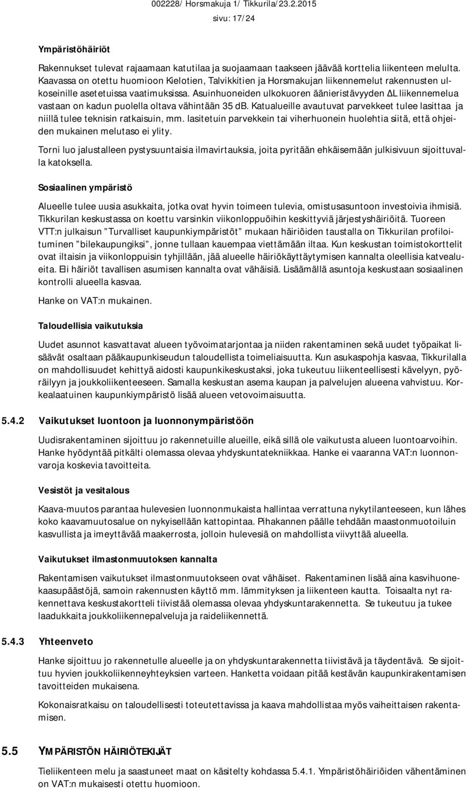 Asuinhuoneiden ulkokuoren äänieristävyyden L liikennemelua vastaan on kadun puolella oltava vähintään 35 db. Katualueille avautuvat parvekkeet tulee lasittaa ja niillä tulee teknisin ratkaisuin, mm.