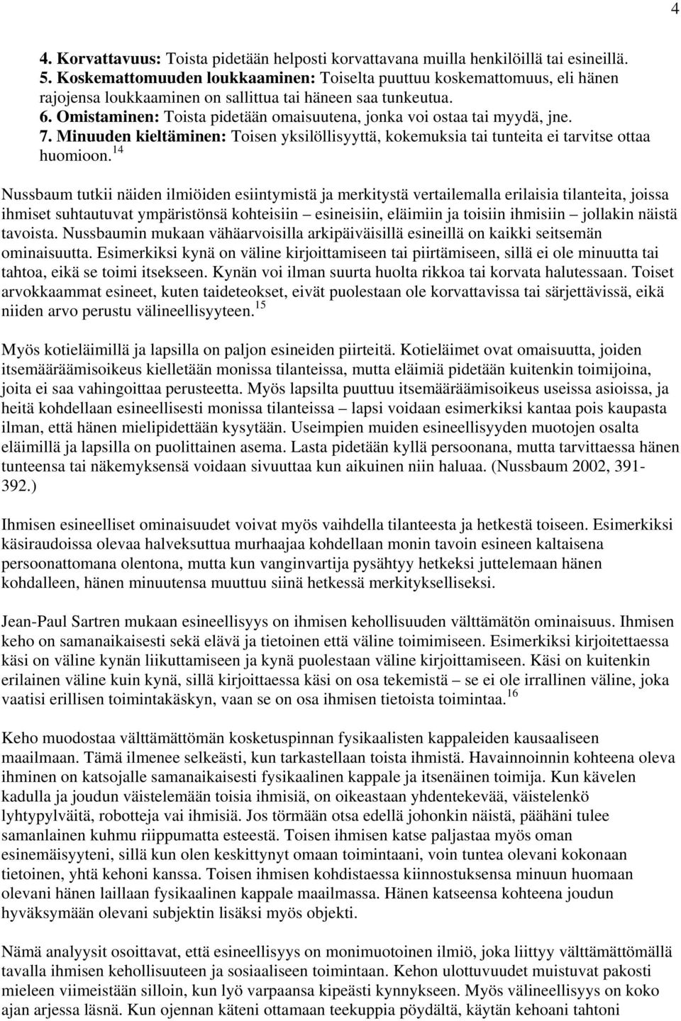 Omistaminen: Toista pidetään omaisuutena, jonka voi ostaa tai myydä, jne. 7. Minuuden kieltäminen: Toisen yksilöllisyyttä, kokemuksia tai tunteita ei tarvitse ottaa huomioon.