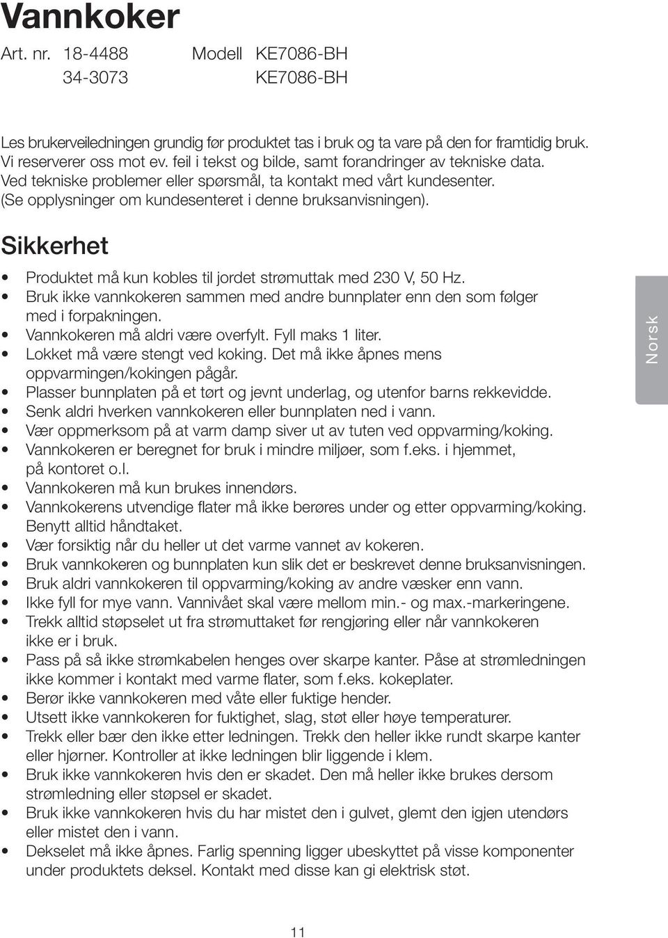 Sikkerhet Produktet må kun kobles til jordet strømuttak med 230 V, 50 Hz. Bruk ikke vannkokeren sammen med andre bunnplater enn den som følger med i forpakningen. Vannkokeren må aldri være overfylt.