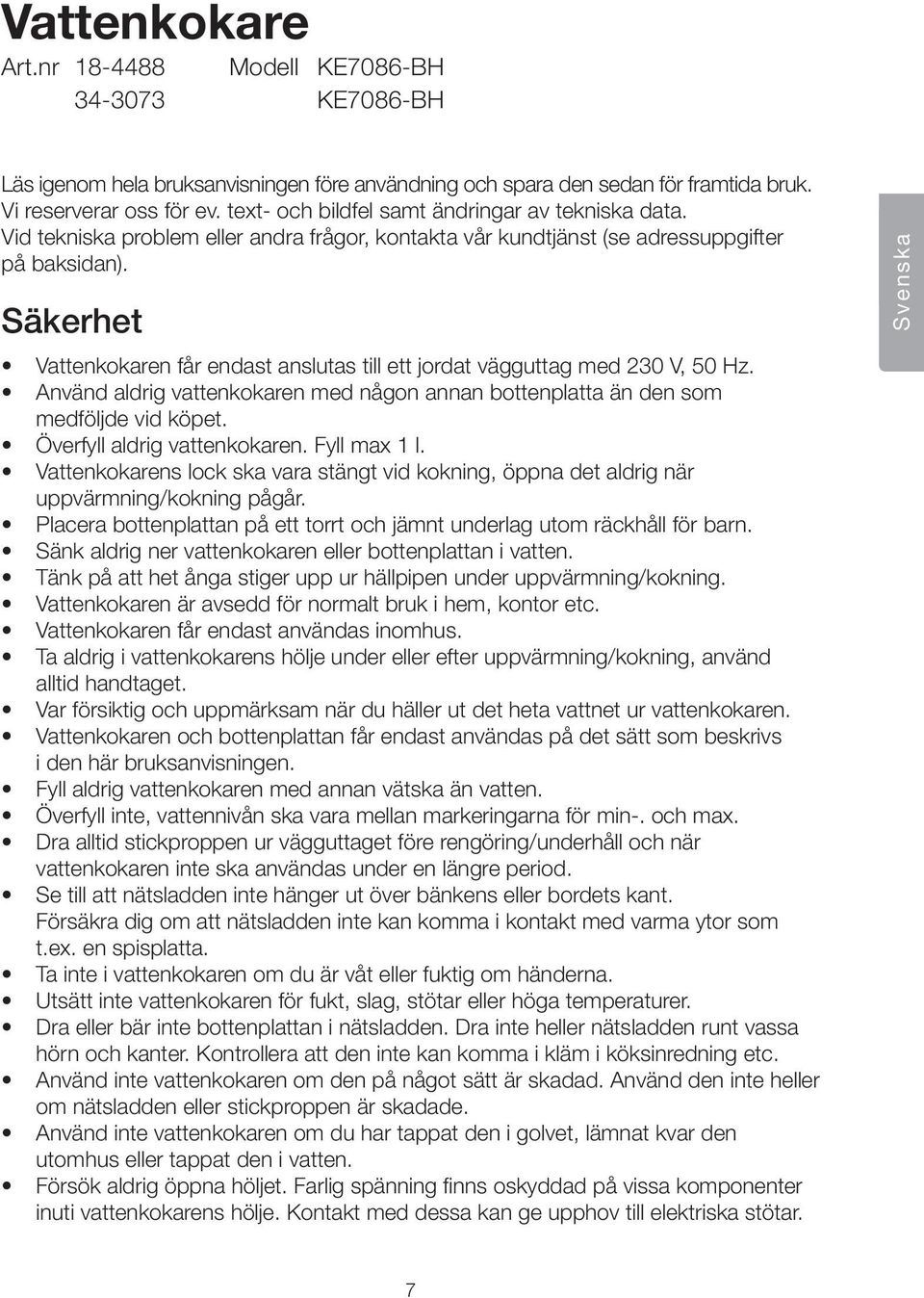 Säkerhet Vattenkokaren får endast anslutas till ett jordat vägguttag med 230 V, 50 Hz. Använd aldrig vattenkokaren med någon annan bottenplatta än den som medföljde vid köpet.