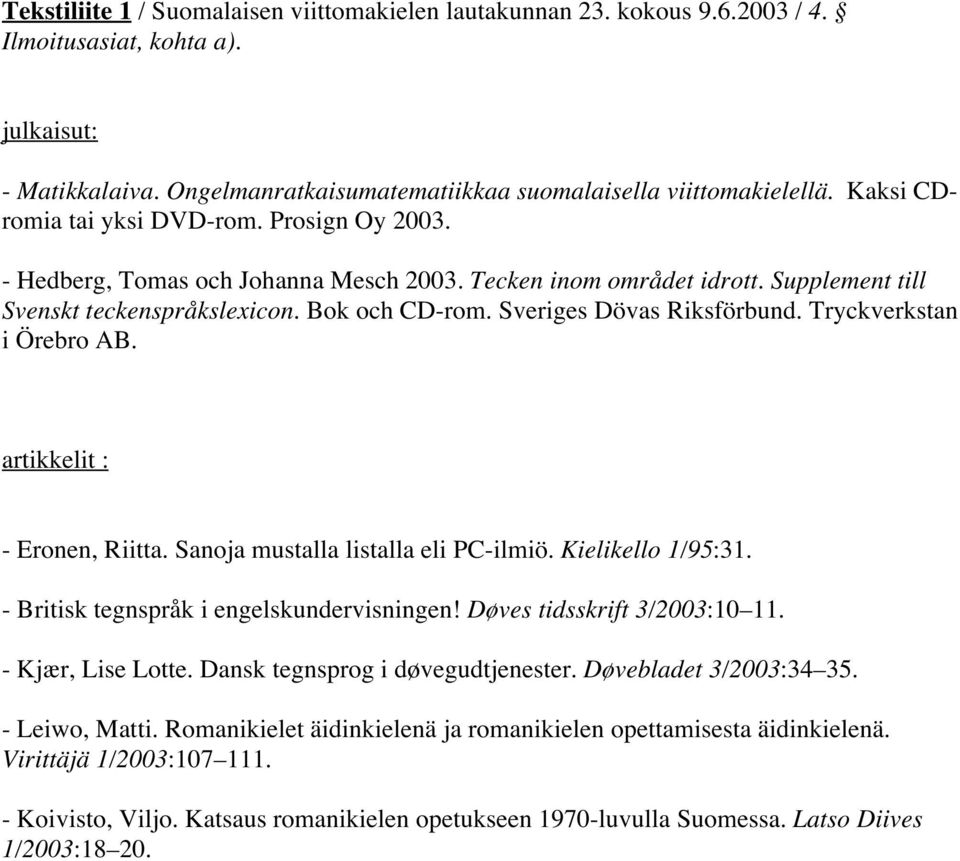 Sveriges Dövas Riksförbund. Tryckverkstan i Örebro AB. artikkelit : - Eronen, Riitta. Sanoja mustalla listalla eli PC-ilmiö. Kielikello 1/95:31. - Britisk tegnspråk i engelskundervisningen!