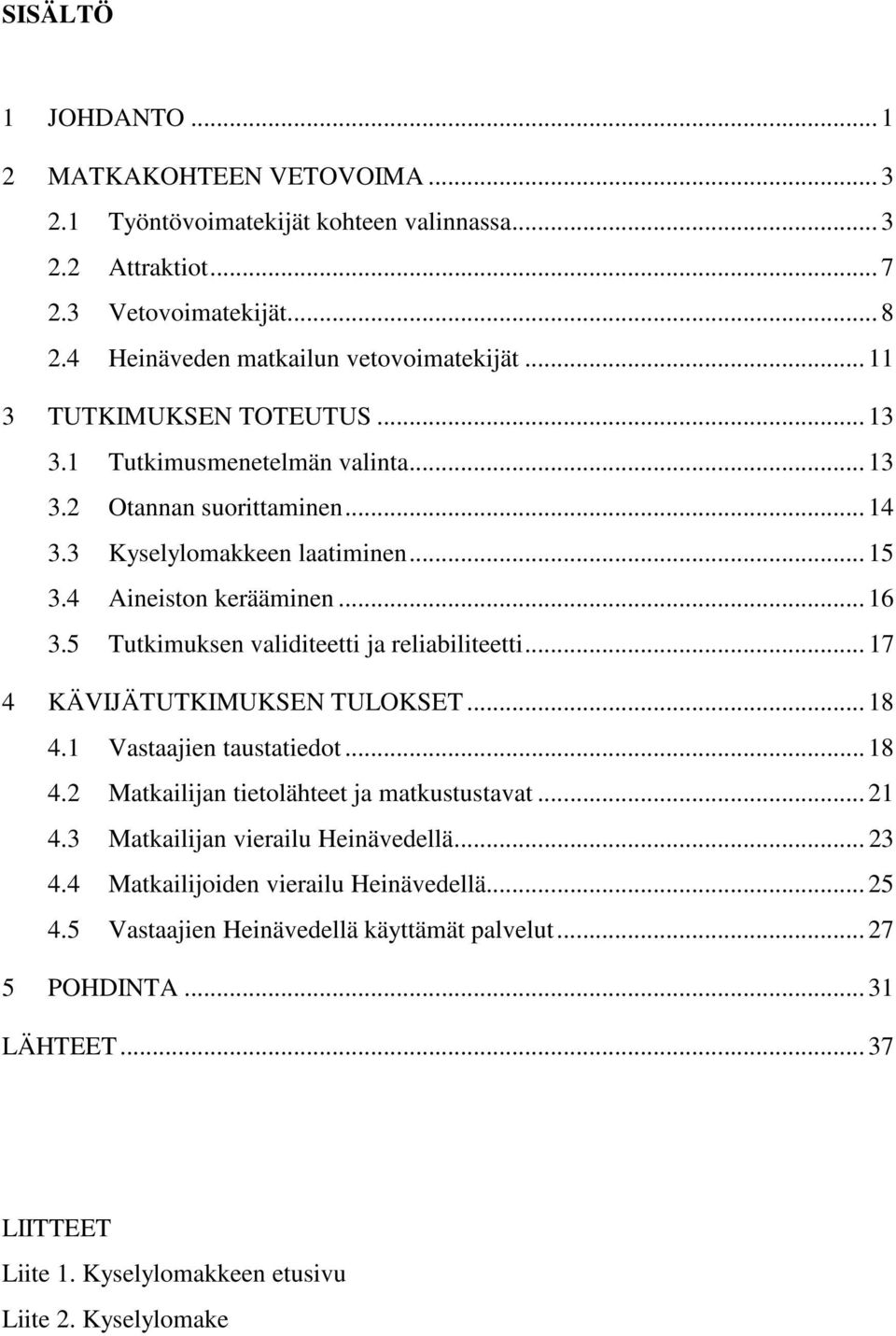 5 Tutkimuksen validiteetti ja reliabiliteetti... 17 4 KÄVIJÄTUTKIMUKSEN TULOKSET... 18 4.1 Vastaajien taustatiedot... 18 4.2 Matkailijan tietolähteet ja matkustustavat... 21 4.