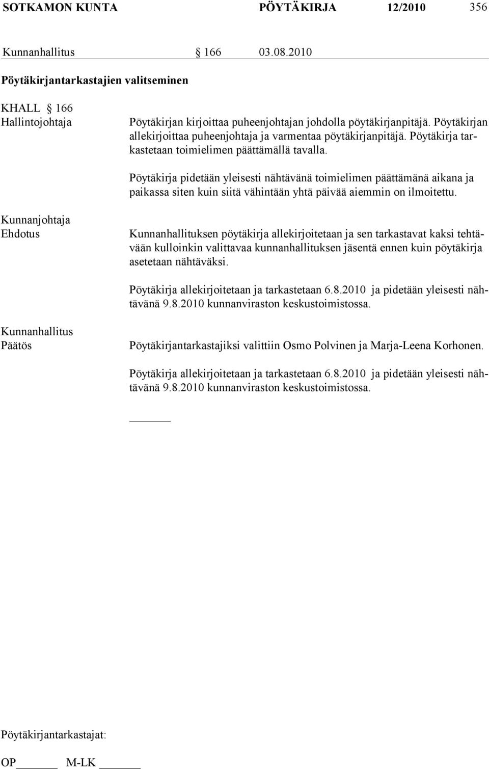 Pöytäkirja pidetään yleisesti nähtävänä toimielimen päättämänä aikana ja paikassa siten kuin siitä vähintään yhtä päivää aiemmin on ilmoitettu.