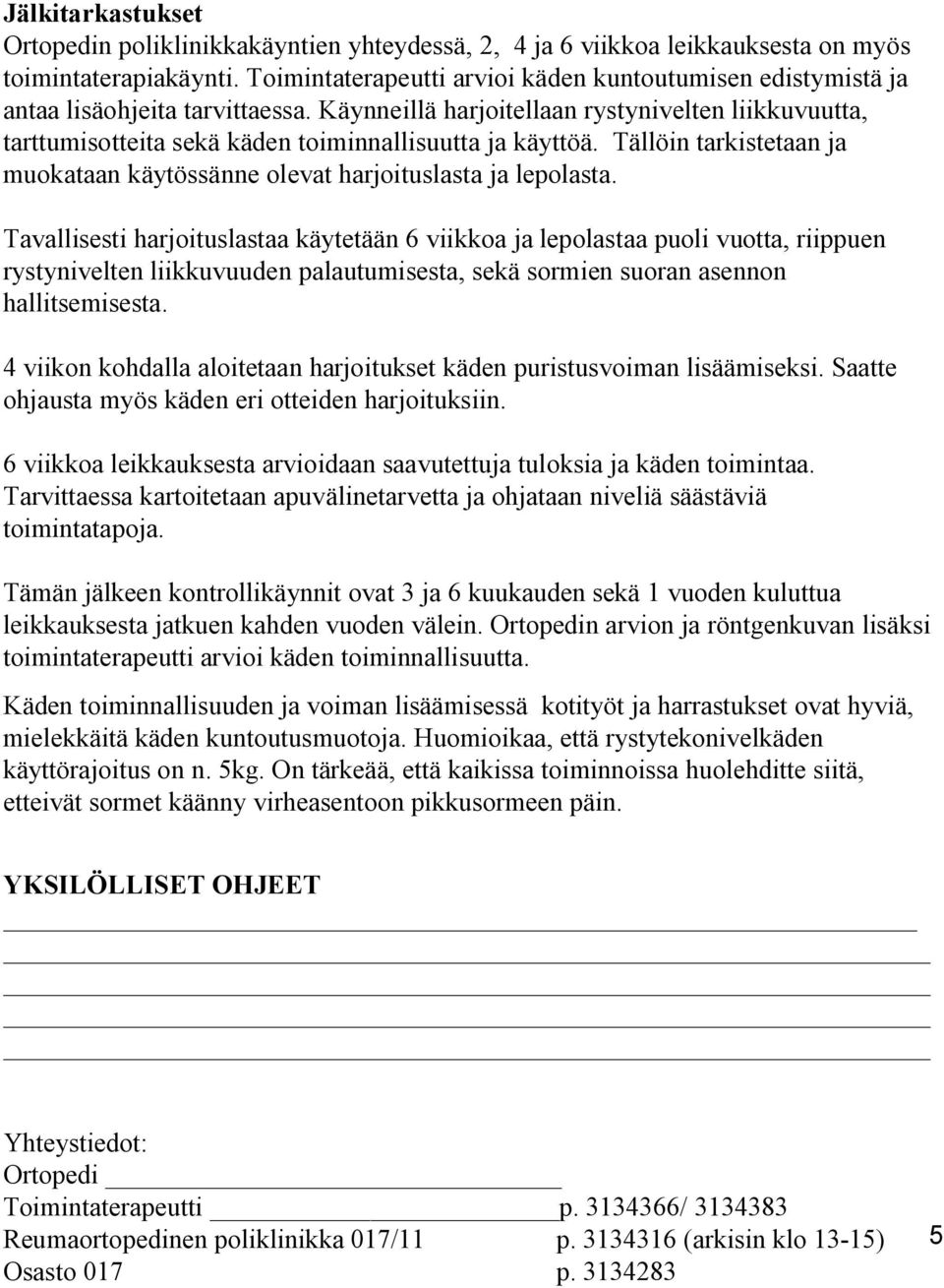 Käynneillä harjoitellaan rystynivelten liikkuvuutta, tarttumisotteita sekä käden toiminnallisuutta ja käyttöä. Tällöin tarkistetaan ja muokataan käytössänne olevat harjoituslasta ja lepolasta.