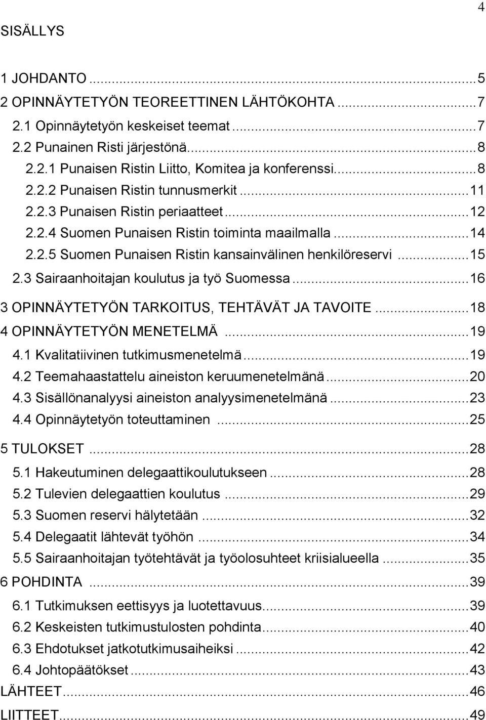 .. 15 2.3 Sairaanhoitajan koulutus ja työ Suomessa... 16 3 OPINNÄYTETYÖN TARKOITUS, TEHTÄVÄT JA TAVOITE... 18 4 OPINNÄYTETYÖN MENETELMÄ... 19 4.1 Kvalitatiivinen tutkimusmenetelmä... 19 4.2 Teemahaastattelu aineiston keruumenetelmänä.