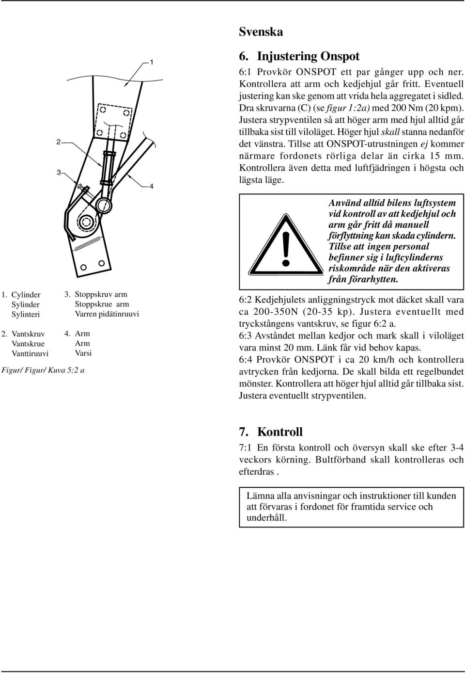 Dra skruvarna (C) (se figur 1:2a) med 200 Nm (20 kpm). Justera strypventilen så att höger arm med hjul alltid går tillbaka sist till viloläget. Höger hjul skall stanna nedanför det vänstra.