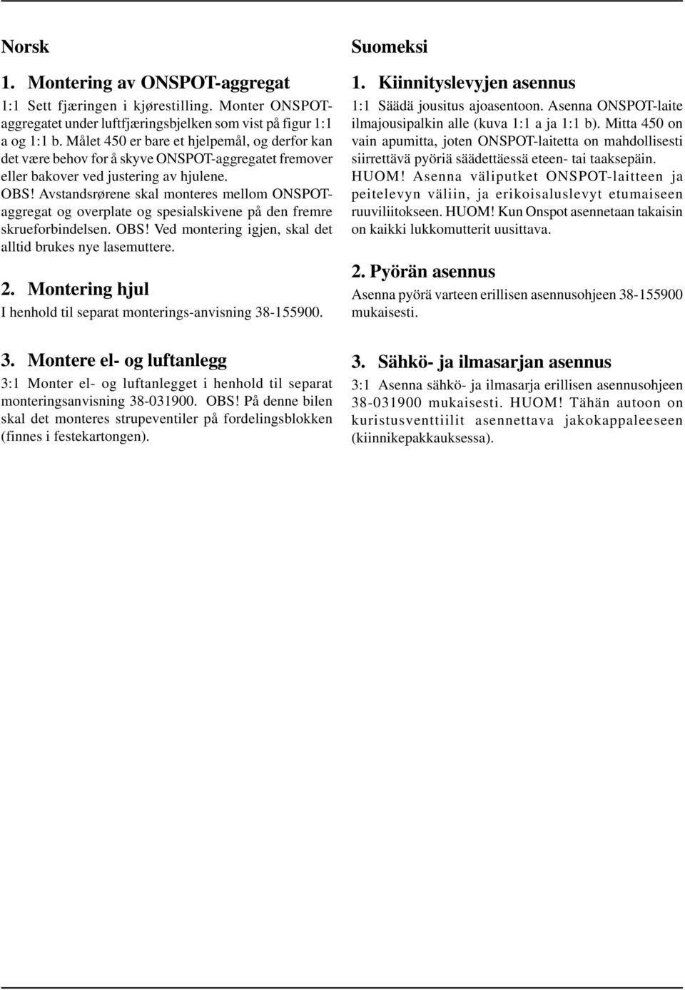 Avstandsrørene skal monteres mellom ONSPOTaggregat og overplate og spesialskivene på den fremre skrueforbindelsen. OBS! Ved montering igjen, skal det alltid brukes nye lasemuttere. 2.