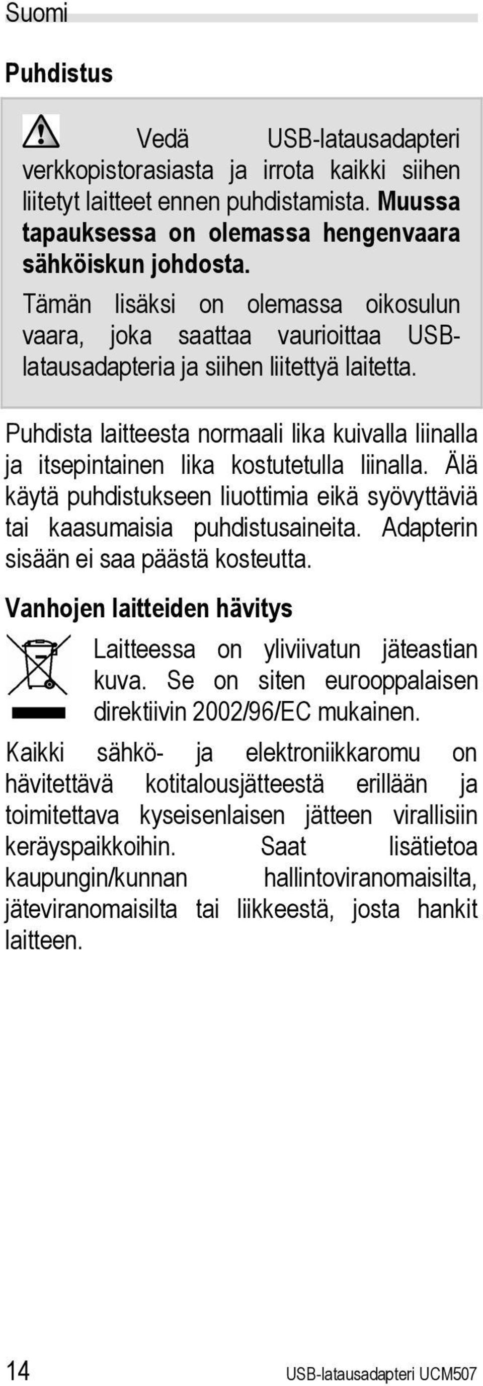 Puhdista laitteesta normaali lika kuivalla liinalla ja itsepintainen lika kostutetulla liinalla. Älä käytä puhdistukseen liuottimia eikä syövyttäviä tai kaasumaisia puhdistusaineita.