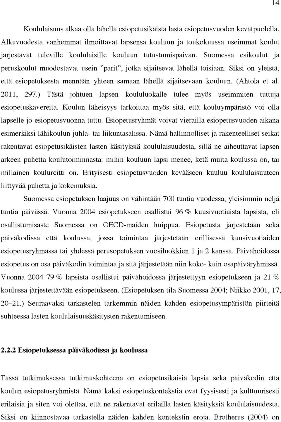 Suomessa esikoulut ja peruskoulut muodostavat usein parit, jotka sijaitsevat lähellä toisiaan. Siksi on yleistä, että esiopetuksesta mennään yhteen samaan lähellä sijaitsevaan kouluun. (Ahtola et al.