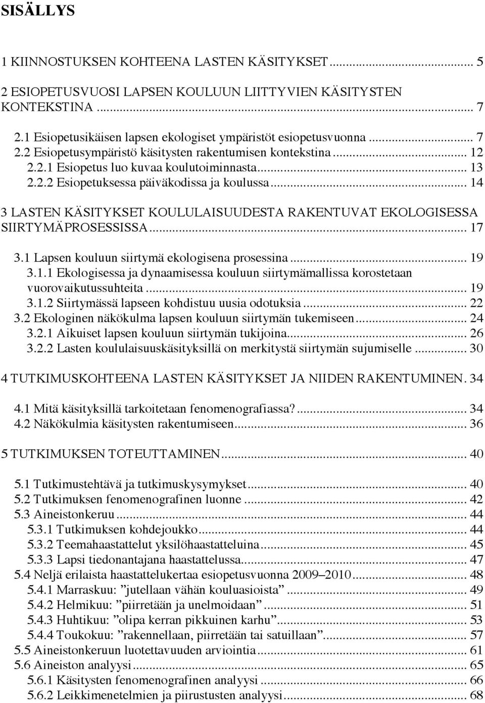 1 Lapsen kouluun siirtymä ekologisena prosessina... 19 3.1.1 Ekologisessa ja dynaamisessa kouluun siirtymämallissa korostetaan vuorovaikutussuhteita... 19 3.1.2 Siirtymässä lapseen kohdistuu uusia odotuksia.